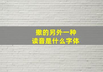 撒的另外一种读音是什么字体