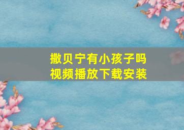 撒贝宁有小孩子吗视频播放下载安装