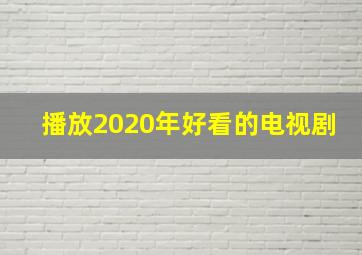 播放2020年好看的电视剧