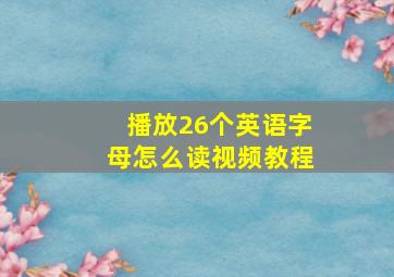 播放26个英语字母怎么读视频教程