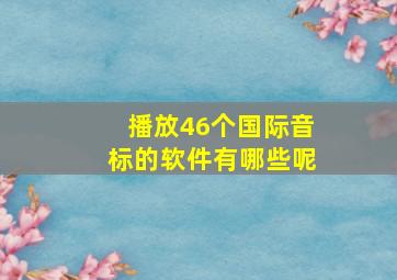 播放46个国际音标的软件有哪些呢