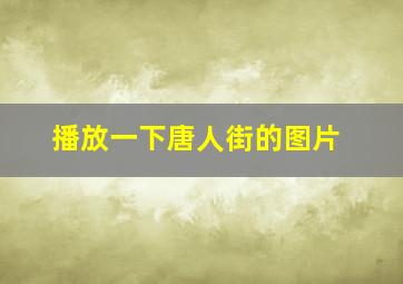 播放一下唐人街的图片