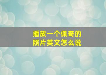 播放一个佩奇的照片英文怎么说