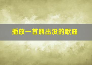 播放一首熊出没的歌曲