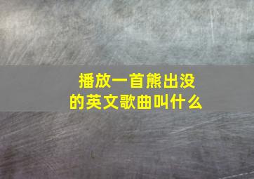 播放一首熊出没的英文歌曲叫什么