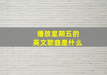 播放星期五的英文歌曲是什么