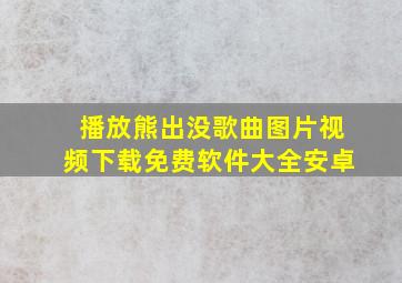 播放熊出没歌曲图片视频下载免费软件大全安卓