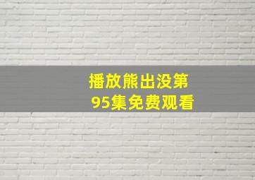 播放熊出没第95集免费观看