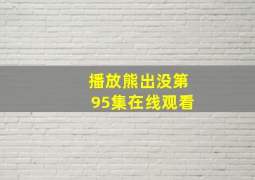 播放熊出没第95集在线观看