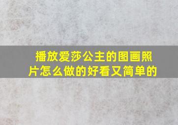 播放爱莎公主的图画照片怎么做的好看又简单的