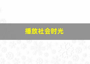 播放社会时光