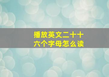 播放英文二十十六个字母怎么读