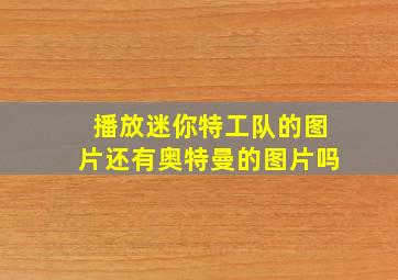 播放迷你特工队的图片还有奥特曼的图片吗