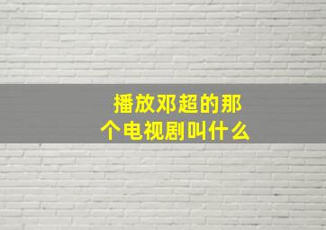 播放邓超的那个电视剧叫什么