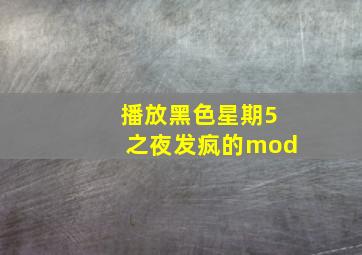 播放黑色星期5之夜发疯的mod