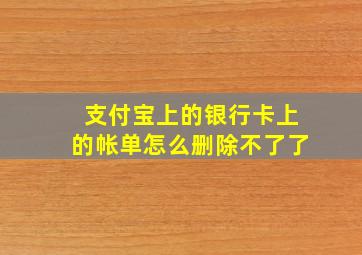 支付宝上的银行卡上的帐单怎么删除不了了