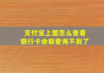 支付宝上面怎么查看银行卡余额查询不到了