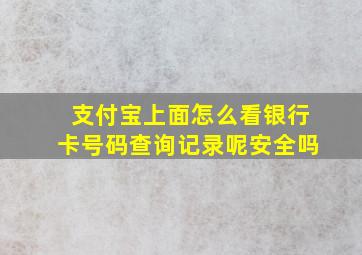 支付宝上面怎么看银行卡号码查询记录呢安全吗