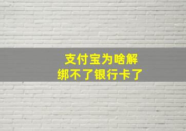 支付宝为啥解绑不了银行卡了