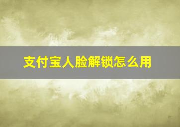 支付宝人脸解锁怎么用