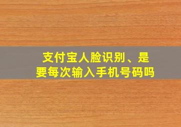 支付宝人脸识别、是要每次输入手机号码吗