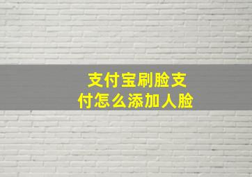 支付宝刷脸支付怎么添加人脸