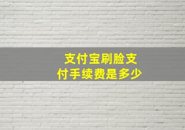 支付宝刷脸支付手续费是多少