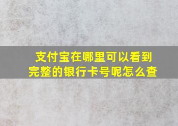 支付宝在哪里可以看到完整的银行卡号呢怎么查