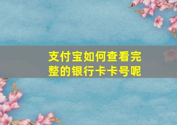 支付宝如何查看完整的银行卡卡号呢