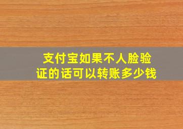 支付宝如果不人脸验证的话可以转账多少钱