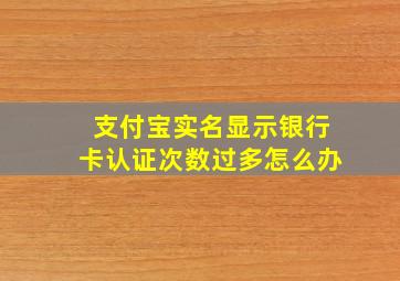 支付宝实名显示银行卡认证次数过多怎么办