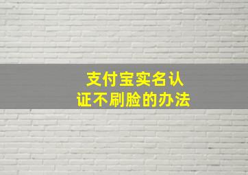 支付宝实名认证不刷脸的办法