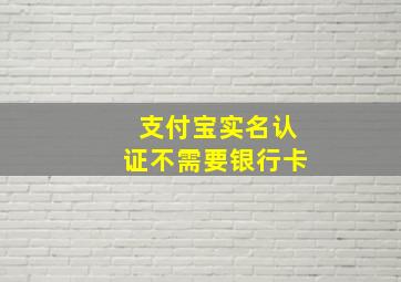 支付宝实名认证不需要银行卡