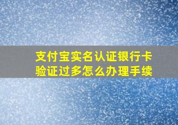 支付宝实名认证银行卡验证过多怎么办理手续