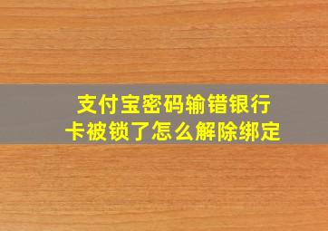 支付宝密码输错银行卡被锁了怎么解除绑定