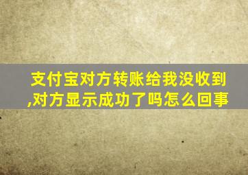 支付宝对方转账给我没收到,对方显示成功了吗怎么回事