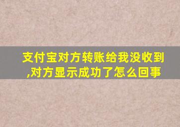 支付宝对方转账给我没收到,对方显示成功了怎么回事