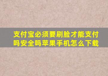 支付宝必须要刷脸才能支付吗安全吗苹果手机怎么下载