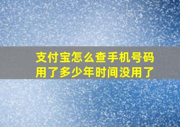 支付宝怎么查手机号码用了多少年时间没用了