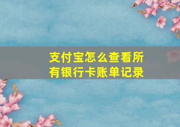 支付宝怎么查看所有银行卡账单记录