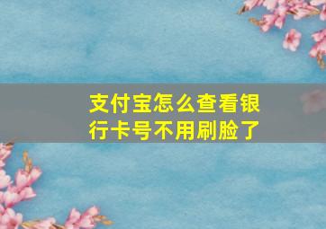 支付宝怎么查看银行卡号不用刷脸了