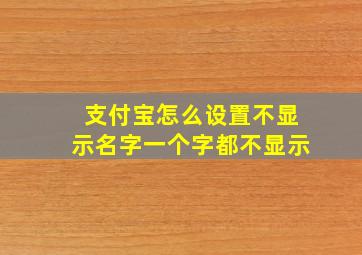 支付宝怎么设置不显示名字一个字都不显示