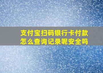 支付宝扫码银行卡付款怎么查询记录呢安全吗