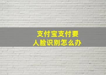 支付宝支付要人脸识别怎么办