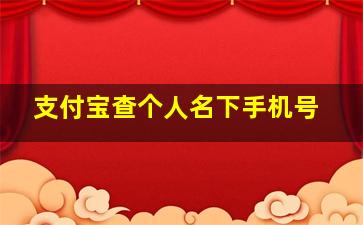 支付宝查个人名下手机号