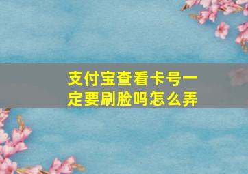 支付宝查看卡号一定要刷脸吗怎么弄