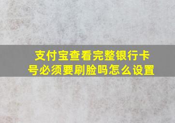 支付宝查看完整银行卡号必须要刷脸吗怎么设置