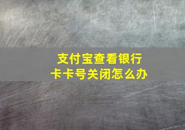 支付宝查看银行卡卡号关闭怎么办