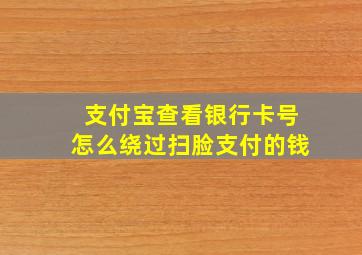 支付宝查看银行卡号怎么绕过扫脸支付的钱