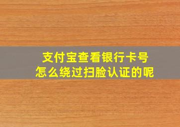 支付宝查看银行卡号怎么绕过扫脸认证的呢